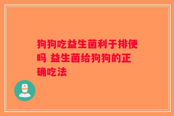 狗狗吃益生菌利于排便吗 益生菌给狗狗的正确吃法