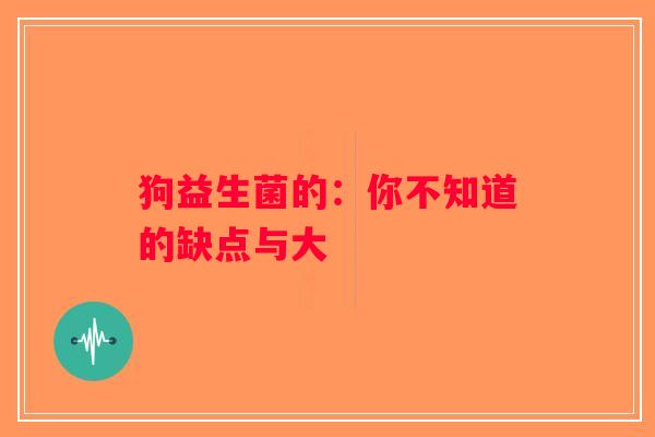 狗益生菌的：你不知道的缺点与大