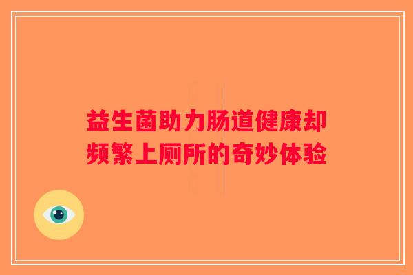 益生菌助力肠道健康却频繁上厕所的奇妙体验
