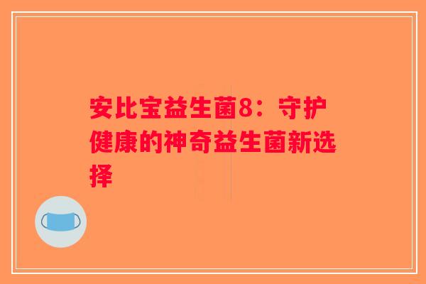 安比宝益生菌8：守护健康的神奇益生菌新选择