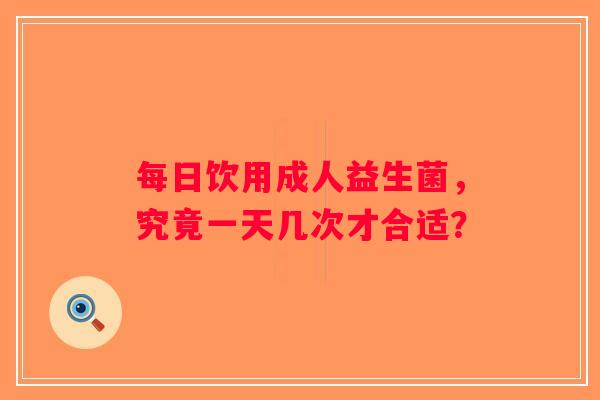 每日饮用成人益生菌，究竟一天几次才合适？