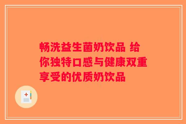 畅洗益生菌奶饮品 给你独特口感与健康双重享受的优质奶饮品