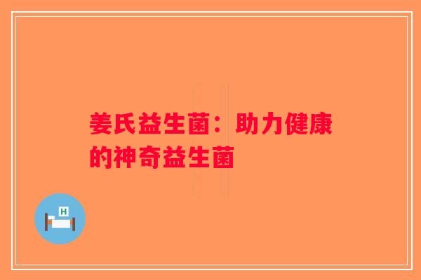 姜氏益生菌：助力健康的神奇益生菌