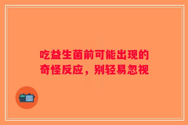 吃益生菌前可能出现的奇怪反应，别轻易忽视