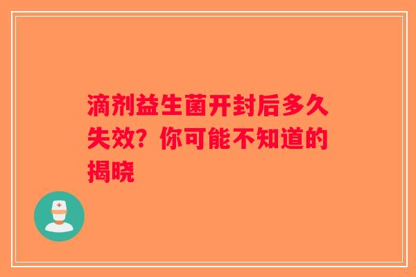 滴剂益生菌开封后多久失效？你可能不知道的揭晓