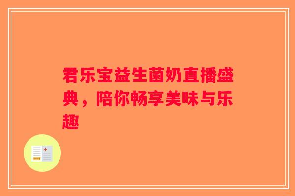 君乐宝益生菌奶直播盛典，陪你畅享美味与乐趣