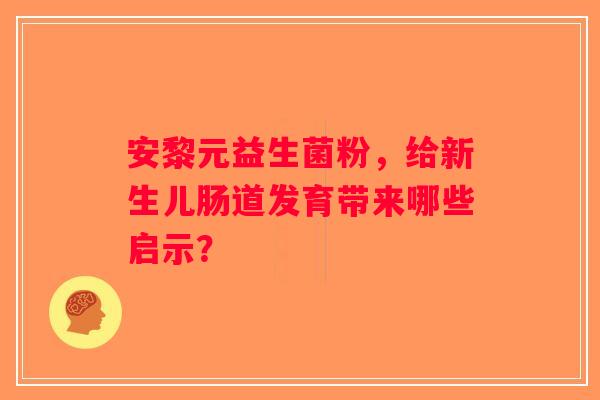 安黎元益生菌粉，给新生儿肠道发育带来哪些启示？