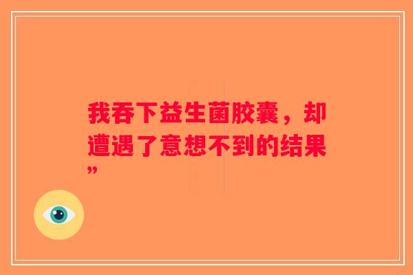 我吞下益生菌胶囊，却遭遇了意想不到的结果”