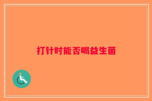 打针时能否喝益生菌