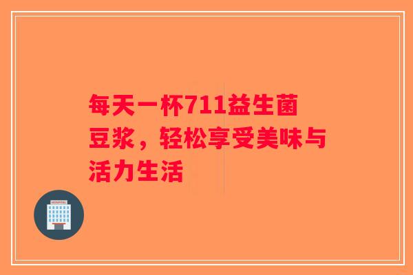 每天一杯711益生菌豆浆，轻松享受美味与活力生活