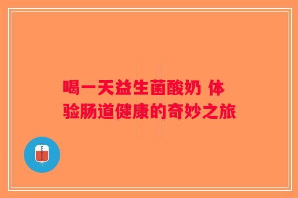 喝一天益生菌酸奶 体验肠道健康的奇妙之旅