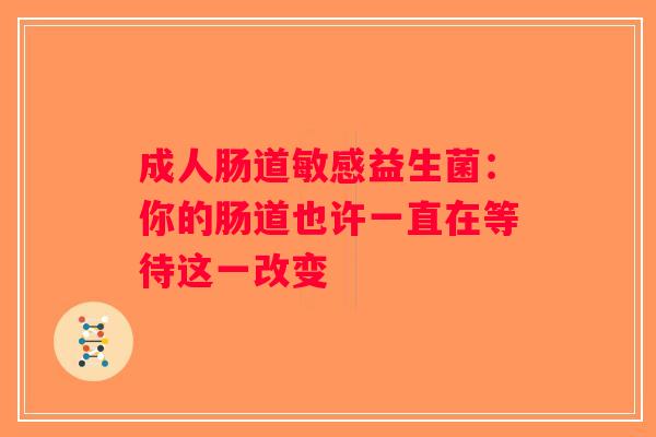 成人肠道敏感益生菌:你的肠道也许一直在等待这一改变 成人肠道敏感益生菌:你的肠道也许一直在等待这一改变