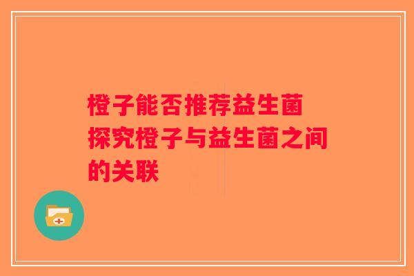 橙子能否推荐益生菌 探究橙子与益生菌之间的关联