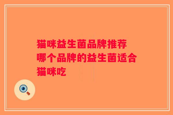 猫咪益生菌品牌推荐 哪个品牌的益生菌适合猫咪吃