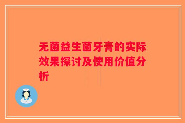 无菌益生菌牙膏的实际效果探讨及使用价值分析