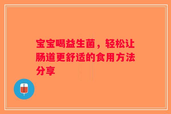 宝宝喝益生菌，轻松让肠道更舒适的食用方法分享