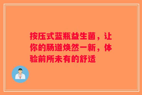 按压式蓝瓶益生菌，让你的肠道焕然一新，体验前所未有的舒适