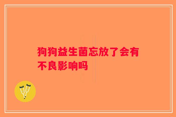 狗狗益生菌忘放了会有不良影响吗