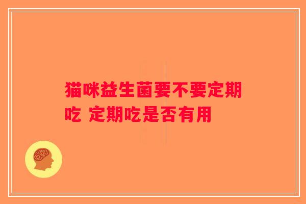 猫咪益生菌要不要定期吃 定期吃是否有用