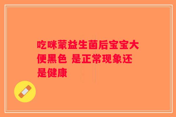 吃咪蒙益生菌后宝宝大便黑色 是正常现象还是健康