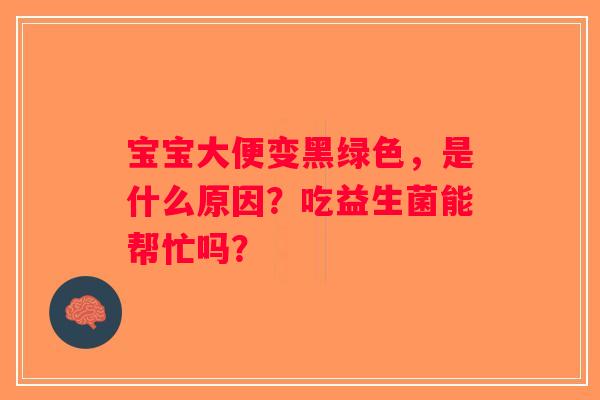 宝宝大便变黑绿色，是什么原因？吃益生菌能帮忙吗？