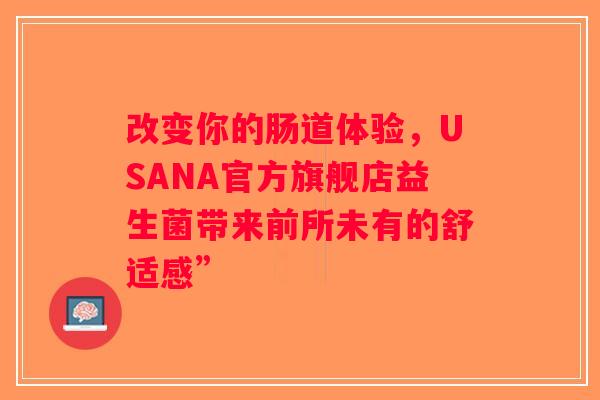 改变你的肠道体验，USANA官方旗舰店益生菌带来前所未有的舒适感”