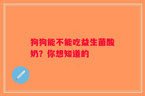 狗狗能不能吃益生菌酸奶？你想知道的