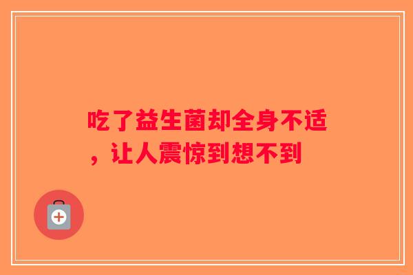 吃了益生菌却全身不适，让人震惊到想不到