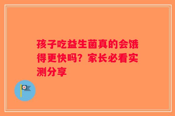 孩子吃益生菌真的会饿得更快吗？家长必看实测分享