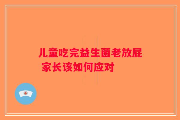 儿童吃完益生菌老放屁 家长该如何应对