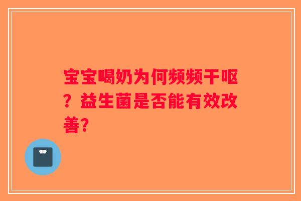 宝宝喝奶为何频频干呕？益生菌是否能有效改善？