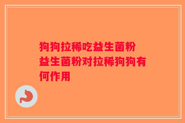 狗狗拉稀吃益生菌粉 益生菌粉对拉稀狗狗有何作用