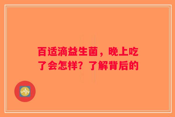 百适滴益生菌，晚上吃了会怎样？了解背后的