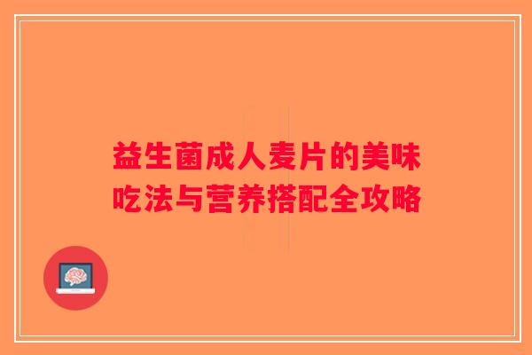 益生菌成人麦片的美味吃法与营养搭配全攻略