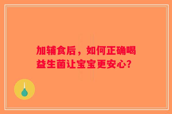 加辅食后，如何正确喝益生菌让宝宝更安心？