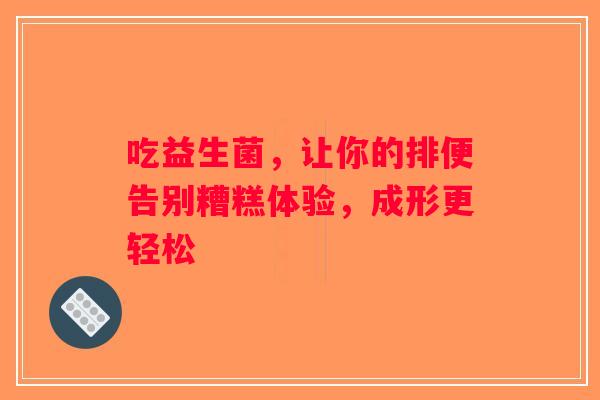 吃益生菌，让你的排便告别糟糕体验，成形更轻松