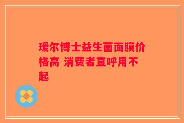 瑷尔博士益生菌面膜价格高 消费者直呼用不起