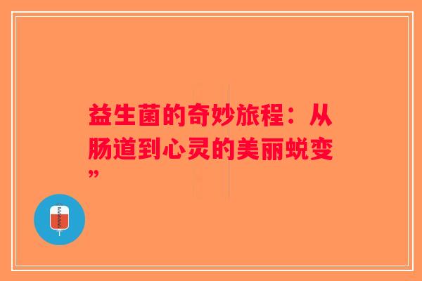 益生菌的奇妙旅程：从肠道到心灵的美丽蜕变”