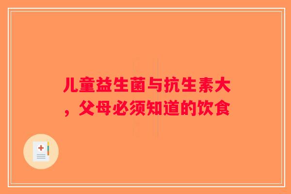儿童益生菌与抗生素大，父母必须知道的饮食
