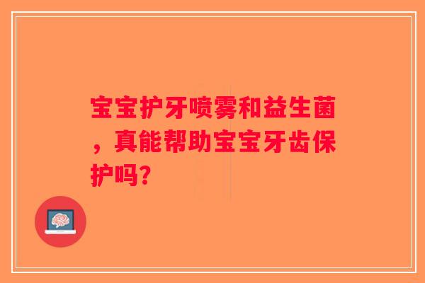 宝宝护牙喷雾和益生菌，真能帮助宝宝牙齿保护吗？