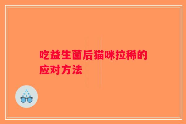 吃益生菌后猫咪拉稀的应对方法 吃益生菌后猫咪拉稀的应对方法