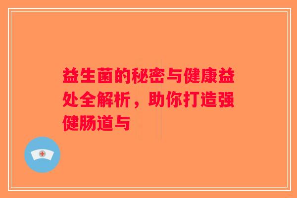 益生菌的秘密与健康益处全解析，助你打造强健肠道与