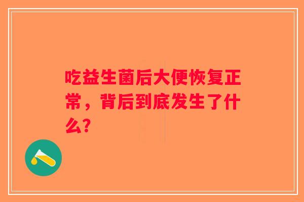 吃益生菌后大便恢复正常,背后到底发生了什么? 吃益生菌后大便恢复正常,背后到底发生了什么?