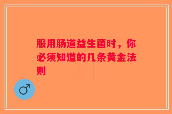 服用肠道益生菌时，你必须知道的几条黄金法则