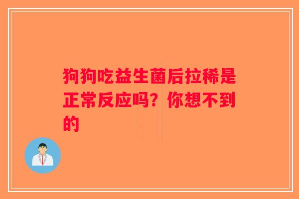狗狗吃益生菌后拉稀是正常反应吗？你想不到的