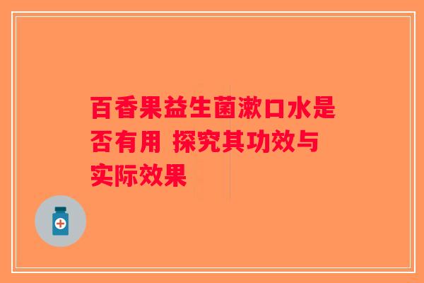 百香果益生菌漱口水是否有用 探究其功效与实际效果