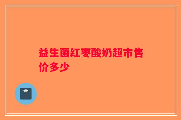益生菌红枣酸奶超市售价多少