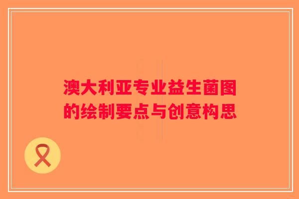 澳大利亚专业益生菌图的绘制要点与创意构思