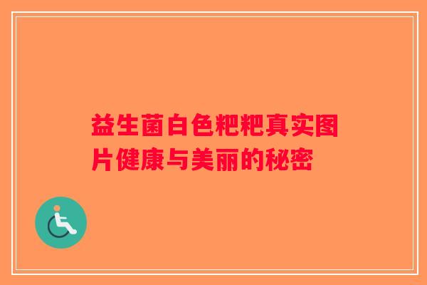 益生菌白色粑粑真实图片健康与美丽的秘密