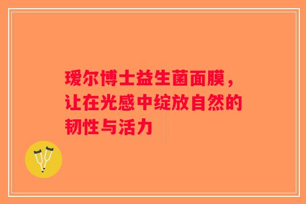 瑷尔博士益生菌面膜，让在光感中绽放自然的韧性与活力